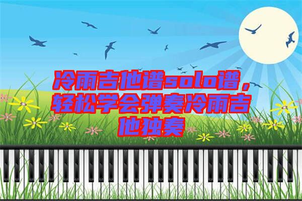 冷雨吉他譜solo譜，輕松學(xué)會彈奏冷雨吉他獨奏