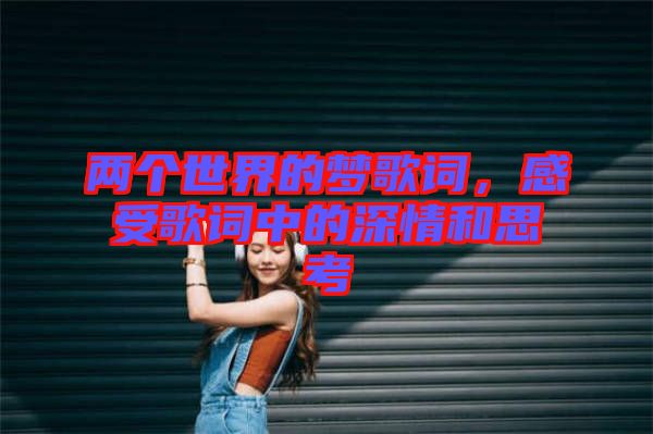 兩個世界的夢歌詞，感受歌詞中的深情和思考
