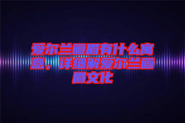 愛爾蘭畫眉有什么寓意，詳細解愛爾蘭畫眉文化