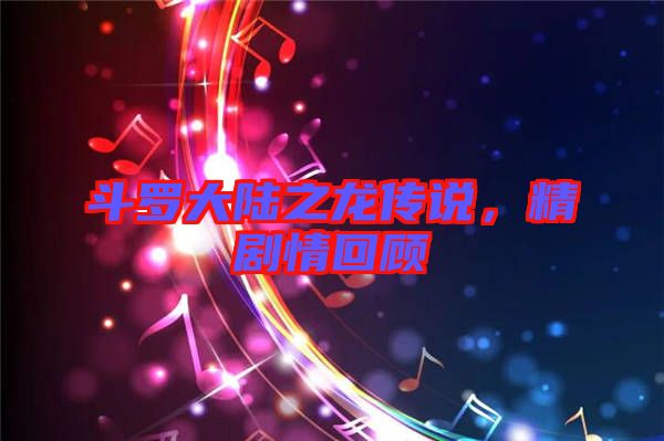 斗羅大陸之龍傳說，精劇情回顧