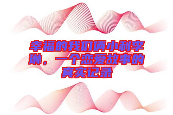 幸福的我們倆小利李琳，一個(gè)戀愛(ài)故事的真實(shí)記錄