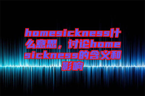 homesickness什么意思，討論homesickness的含義和影響