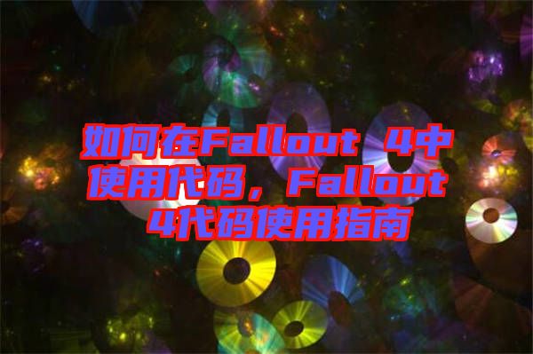 如何在Fallout 4中使用代碼，F(xiàn)allout 4代碼使用指南
