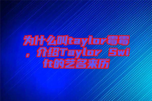 為什么叫taylor霉霉，介紹Taylor Swift的藝名來歷