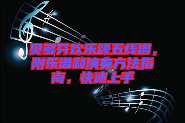 貝多芬歡樂頌五線譜，附樂譜和演奏方法指南，快速上手