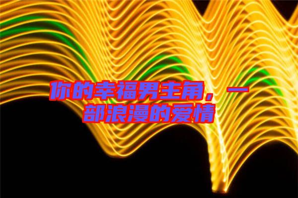 你的幸福男主角，一部浪漫的愛情