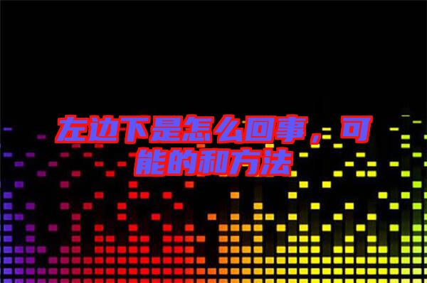 左邊下是怎么回事，可能的和方法