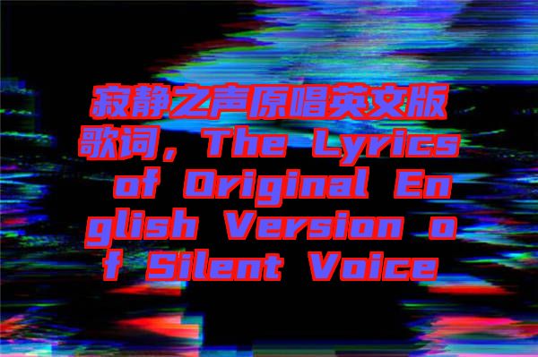 寂靜之聲原唱英文版歌詞，The Lyrics of Original English Version of Silent Voice