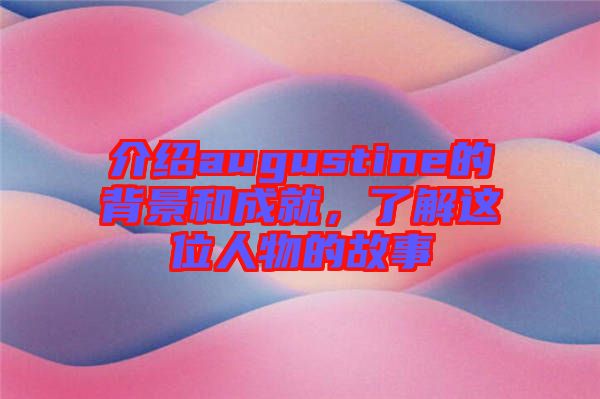 介紹augustine的背景和成就，了解這位人物的故事