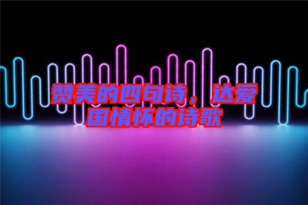 贊美的四句詩(shī)，達(dá)愛國(guó)情懷的詩(shī)歌