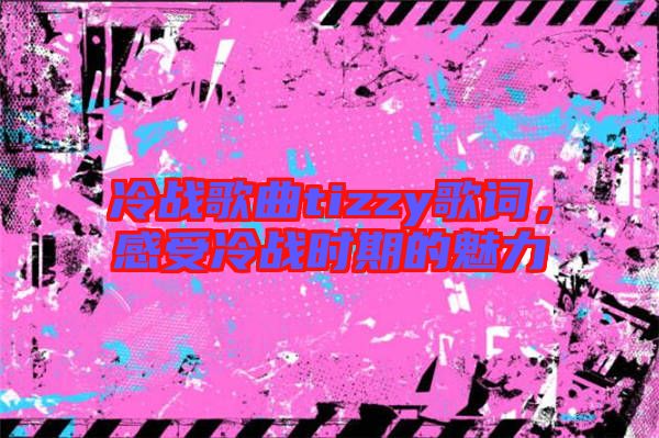 冷戰(zhàn)歌曲tizzy歌詞，感受冷戰(zhàn)時期的魅力