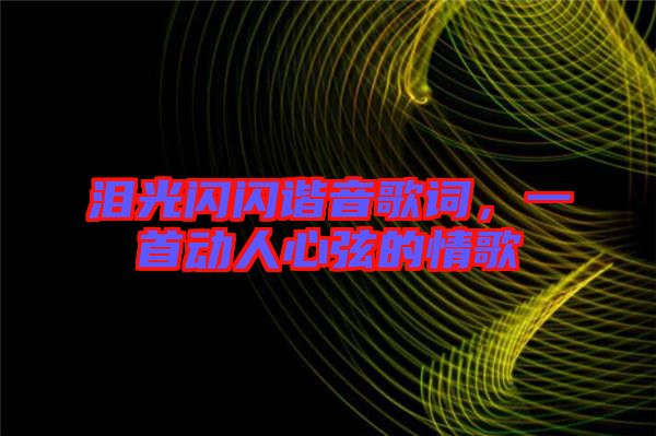淚光閃閃諧音歌詞，一首動(dòng)人心弦的情歌