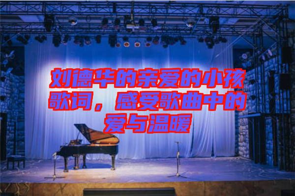 劉德華的親愛的小孩歌詞，感受歌曲中的愛與溫暖