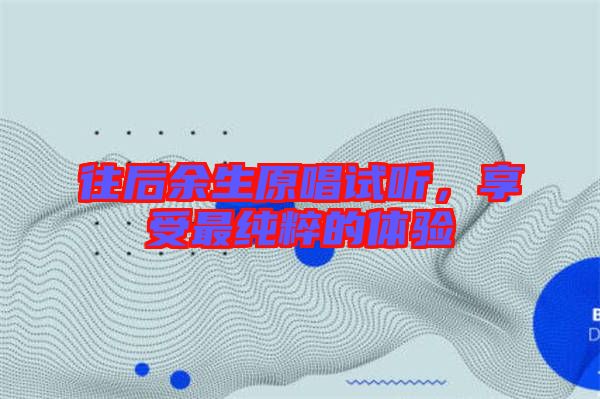 往后余生原唱試聽(tīng)，享受最純粹的體驗(yàn)