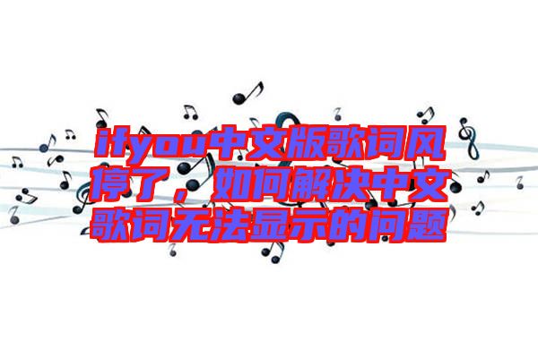 ifyou中文版歌詞風(fēng)停了，如何解決中文歌詞無法顯示的問題
