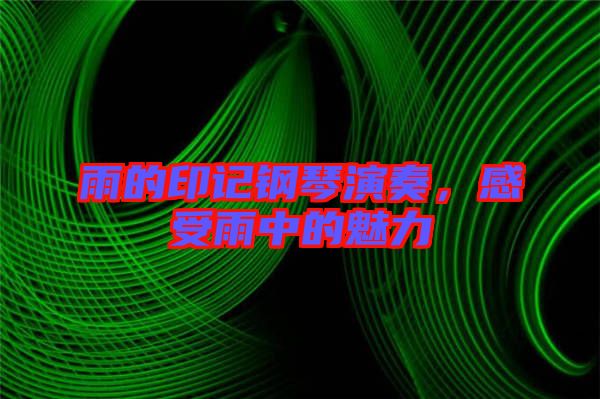雨的印記鋼琴演奏，感受雨中的魅力