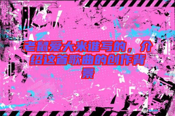 老鼠愛大米誰寫的，介紹這首歌曲的創(chuàng)作背景