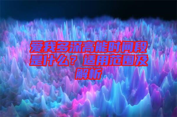 愛我多深高能時(shí)間段是什么？適用范圍及解析