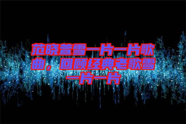 范曉萱雪一片一片歌曲，回顧經(jīng)典老歌雪一片一片