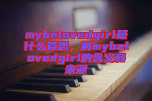 mybelovedgirl是什么意思，解mybelovedgirl的含義和來源