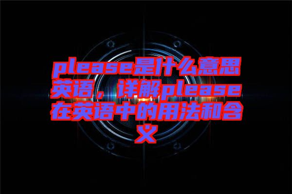 please是什么意思英語，詳解please在英語中的用法和含義