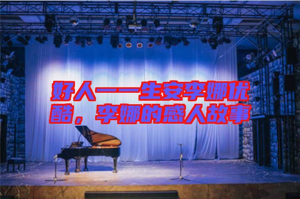 好人一一生安李娜優(yōu)酷，李娜的感人故事