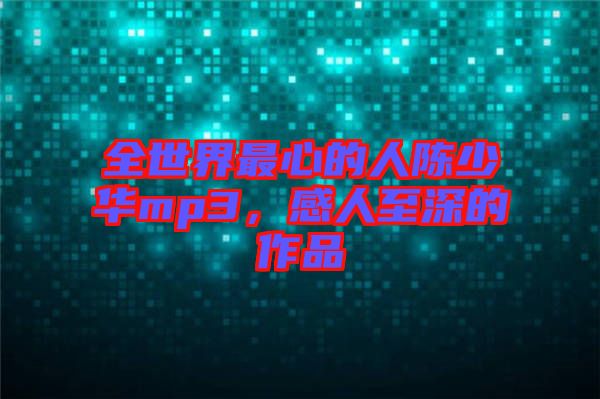 全世界最心的人陳少華mp3，感人至深的作品