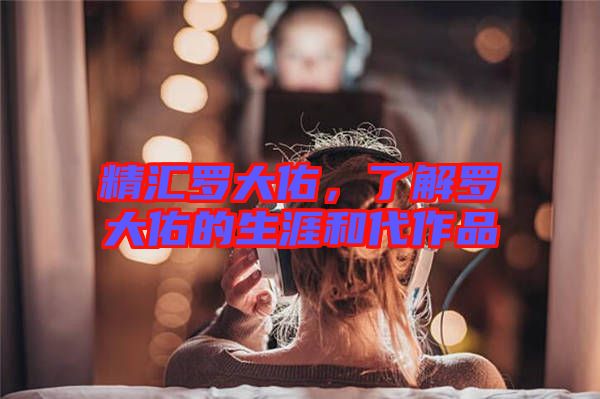 精匯羅大佑，了解羅大佑的生涯和代作品