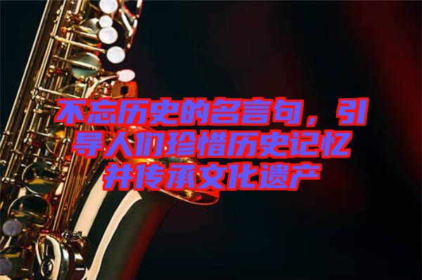 不忘歷史的名言句，引導人們珍惜歷史記憶并傳承文化遺產(chǎn)