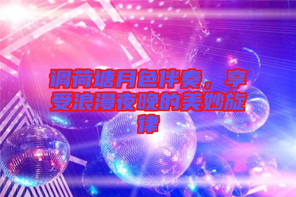 調荷塘月色伴奏，享受浪漫夜晚的美妙旋律