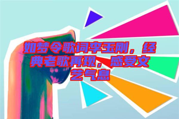如夢令歌詞李玉剛，經(jīng)典老歌再現(xiàn)，感受文藝氣息