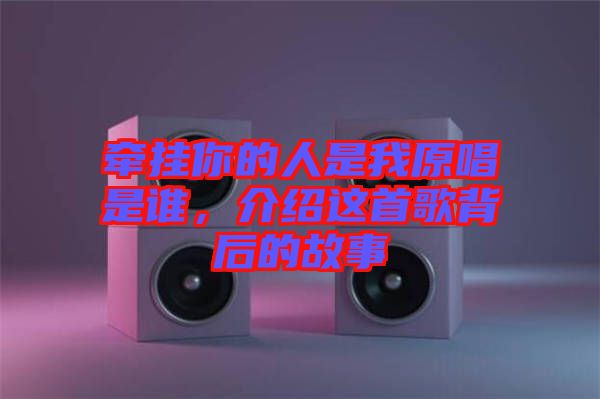 牽掛你的人是我原唱是誰，介紹這首歌背后的故事