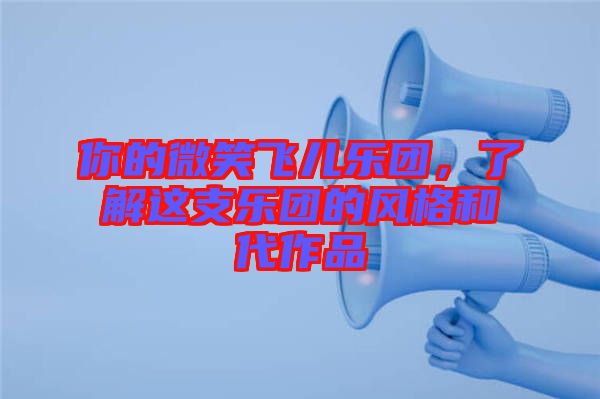 你的微笑飛兒樂(lè)團(tuán)，了解這支樂(lè)團(tuán)的風(fēng)格和代作品