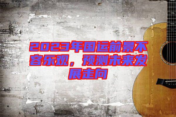 2023年國運(yùn)前景不容樂觀，預(yù)測未來發(fā)展走向