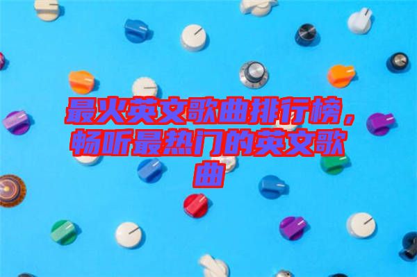 最火英文歌曲排行榜，暢聽最熱門的英文歌曲