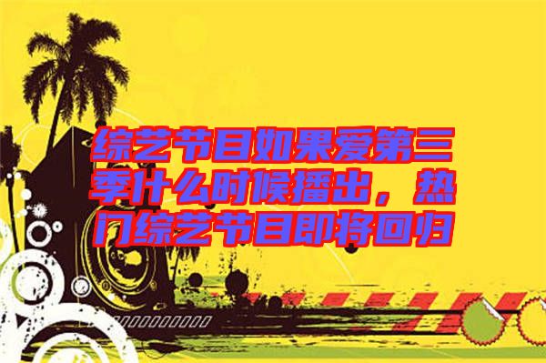 綜藝節(jié)目如果愛第三季什么時候播出，熱門綜藝節(jié)目即將回歸