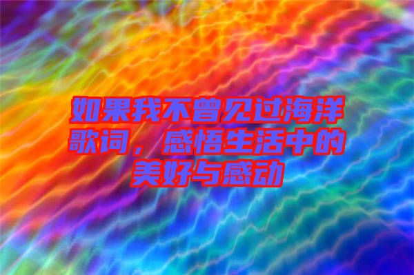 如果我不曾見過海洋歌詞，感悟生活中的美好與感動(dòng)
