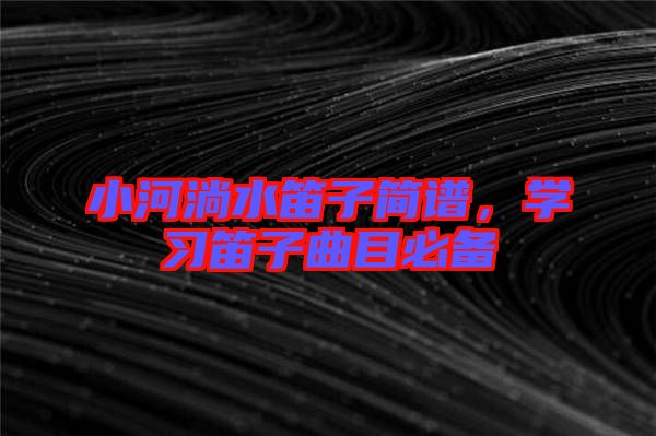 小河淌水笛子簡譜，學(xué)習(xí)笛子曲目必備