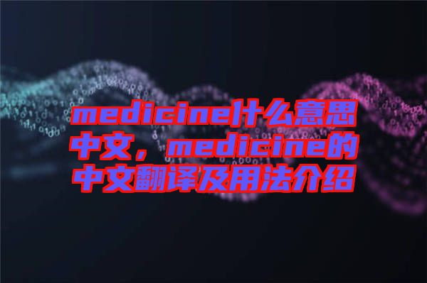 medicine什么意思中文，medicine的中文翻譯及用法介紹