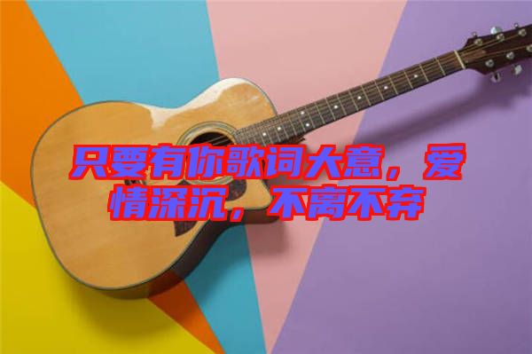 只要有你歌詞大意，愛(ài)情深沉，不離不棄