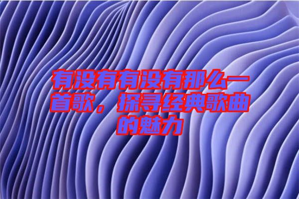 有沒(méi)有有沒(méi)有那么一首歌，探尋經(jīng)典歌曲的魅力