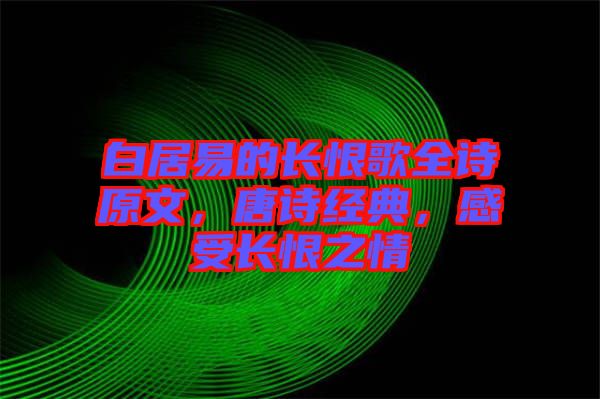 白居易的長恨歌全詩原文，唐詩經(jīng)典，感受長恨之情