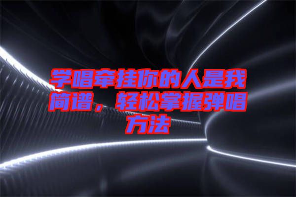 學(xué)唱牽掛你的人是我簡(jiǎn)譜，輕松掌握彈唱方法