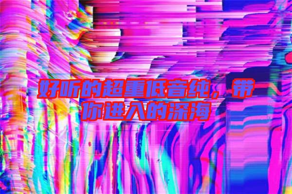 好聽(tīng)的超重低音純，帶你進(jìn)入的深海