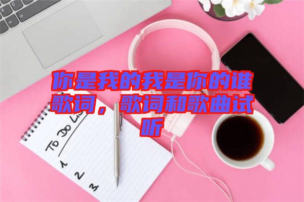 你是我的我是你的誰歌詞，歌詞和歌曲試聽