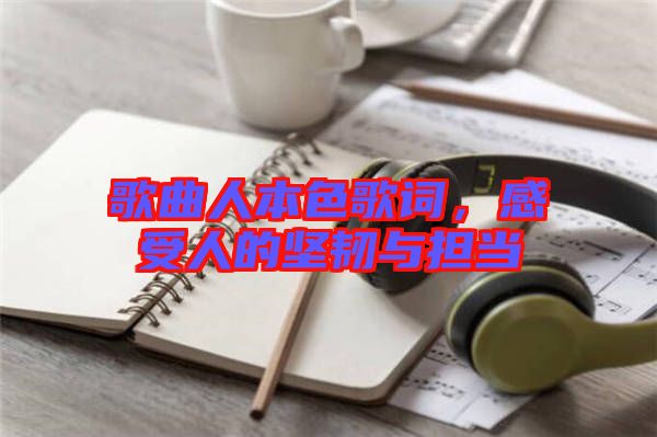 歌曲人本色歌詞，感受人的堅(jiān)韌與擔(dān)當(dāng)