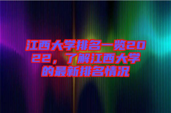 江西大學(xué)排名一覽2022，了解江西大學(xué)的最新排名情況