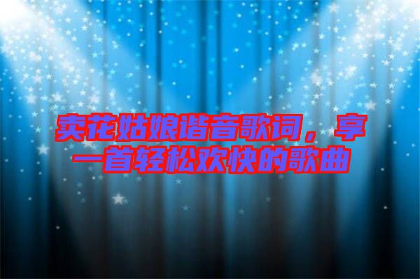 賣花姑娘諧音歌詞，享一首輕松歡快的歌曲
