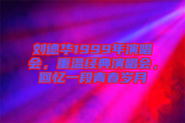 劉德華1999年演唱會(huì)，重溫經(jīng)典演唱會(huì)，回憶一段青春歲月