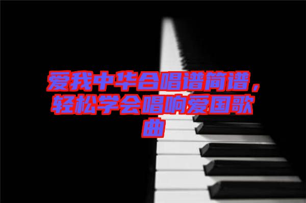 愛我中華合唱譜簡(jiǎn)譜，輕松學(xué)會(huì)唱響愛國(guó)歌曲